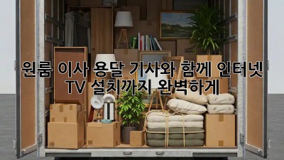 원룸 이사? 용달 기사와 함께 인터넷, TV 설치까지 완벽하게!