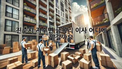 진주시 지수면 금곡리 이사, 어디에 맡길까요?