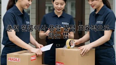 춘천 원룸이사 용달 꿀팁🍯 효율적으로 하는 법!